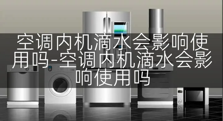 空调内机滴水会影响使用吗-空调内机滴水会影响使用吗