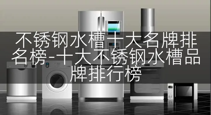 不锈钢水槽十大名牌排名榜-十大不锈钢水槽品牌排行榜