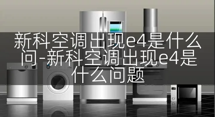 新科空调出现e4是什么问-新科空调出现e4是什么问题