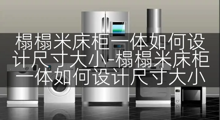 榻榻米床柜一体如何设计尺寸大小-榻榻米床柜一体如何设计尺寸大小