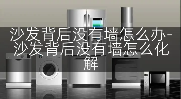沙发背后没有墙怎么办-沙发背后没有墙怎么化解