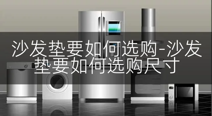 沙发垫要如何选购-沙发垫要如何选购尺寸