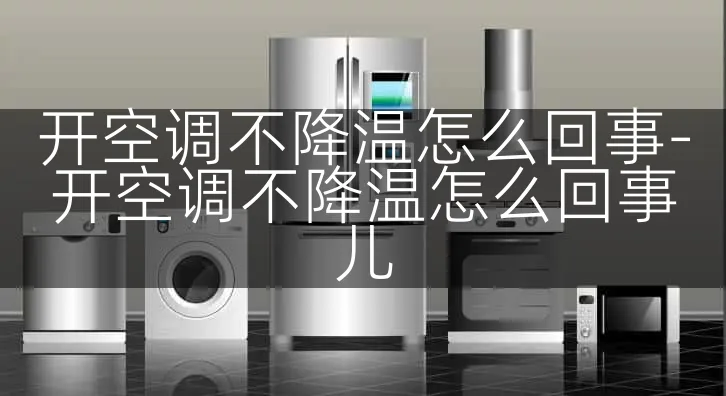 开空调不降温怎么回事-开空调不降温怎么回事儿