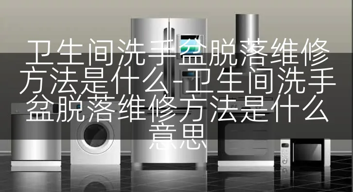 卫生间洗手盆脱落维修方法是什么-卫生间洗手盆脱落维修方法是什么意思