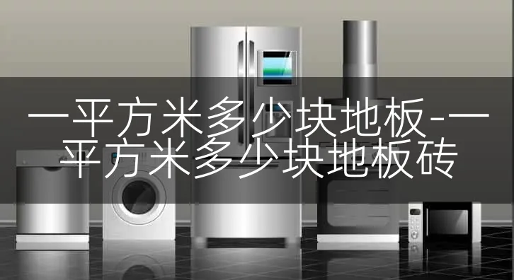 一平方米多少块地板-一平方米多少块地板砖