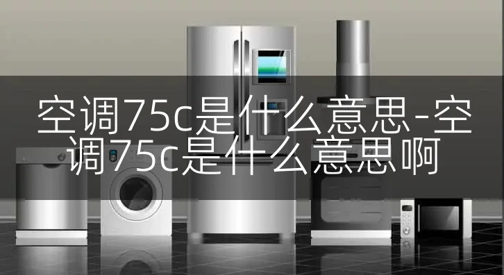 空调75c是什么意思-空调75c是什么意思啊