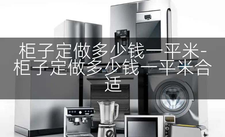 柜子定做多少钱一平米-柜子定做多少钱一平米合适