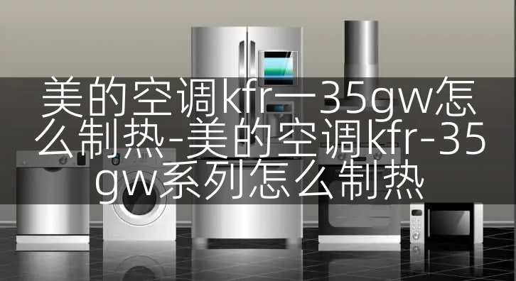 美的空调kfr一35gw怎么制热-美的空调kfr-35gw系列怎么制热
