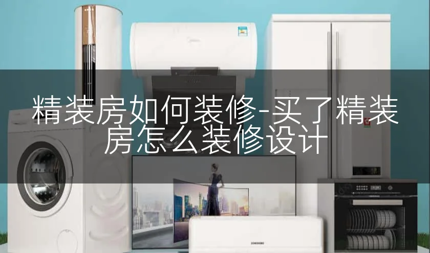 精装房如何装修-买了精装房怎么装修设计