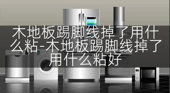 木地板踢脚线掉了用什么粘-木地板踢脚线掉了用什么粘好