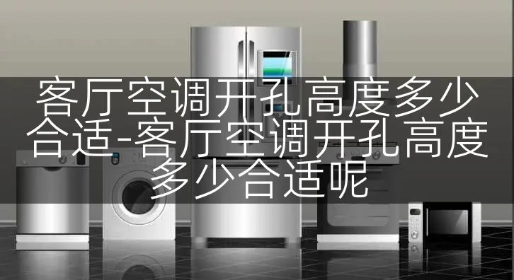 客厅空调开孔高度多少合适-客厅空调开孔高度多少合适呢