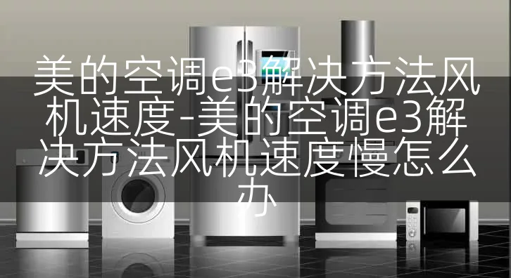 美的空调e3解决方法风机速度-美的空调e3解决方法风机速度慢怎么办