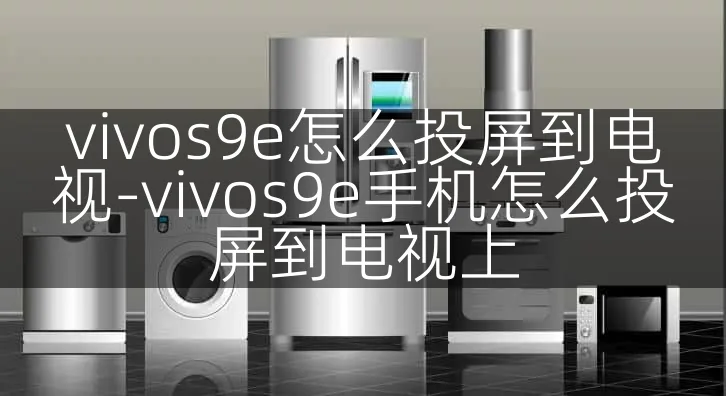 vivos9e怎么投屏到电视-vivos9e手机怎么投屏到电视上