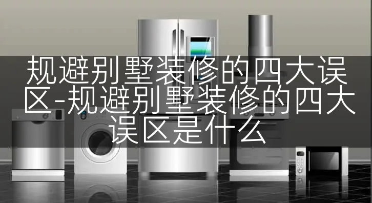 规避别墅装修的四大误区-规避别墅装修的四大误区是什么