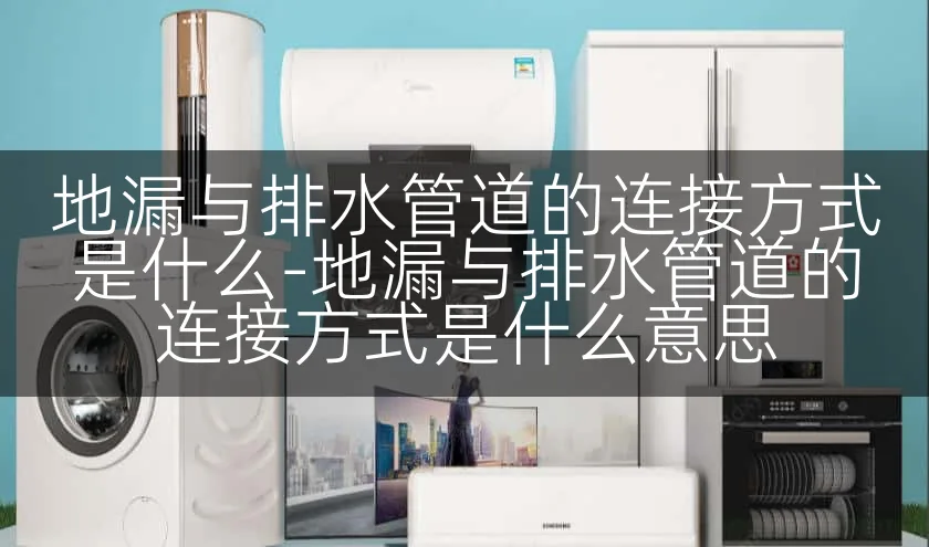 地漏与排水管道的连接方式是什么-地漏与排水管道的连接方式是什么意思