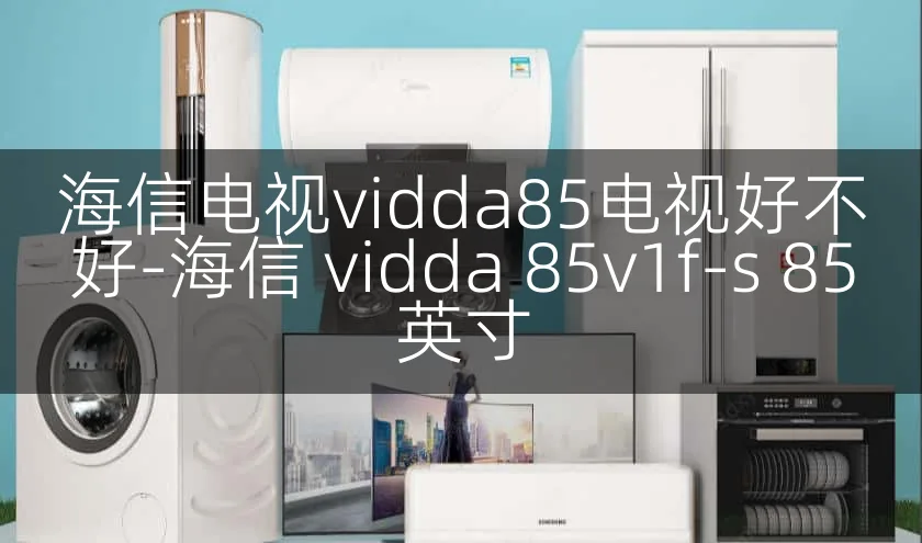 海信电视vidda85电视好不好-海信 vidda 85v1f-s 85英寸