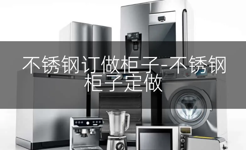不锈钢订做柜子-不锈钢柜子定做