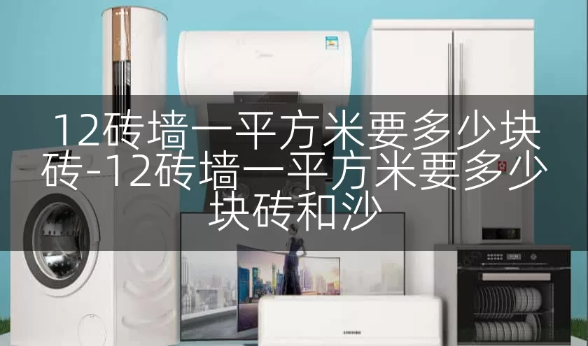 12砖墙一平方米要多少块砖-12砖墙一平方米要多少块砖和沙