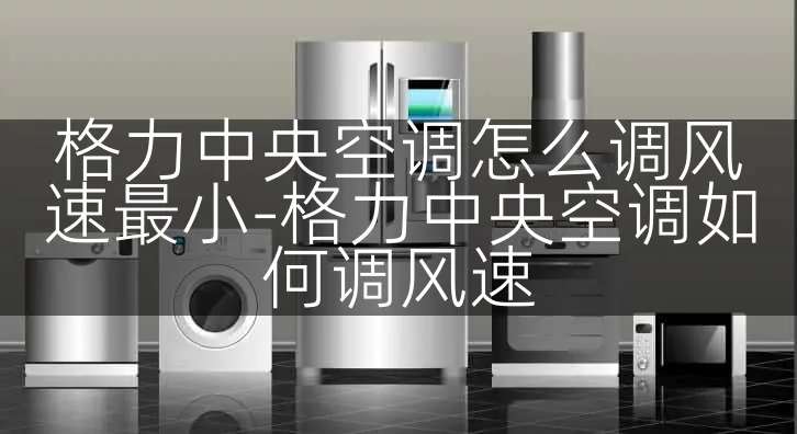 格力中央空调怎么调风速最小-格力中央空调如何调风速