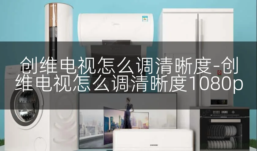 创维电视怎么调清晰度-创维电视怎么调清晰度1080p