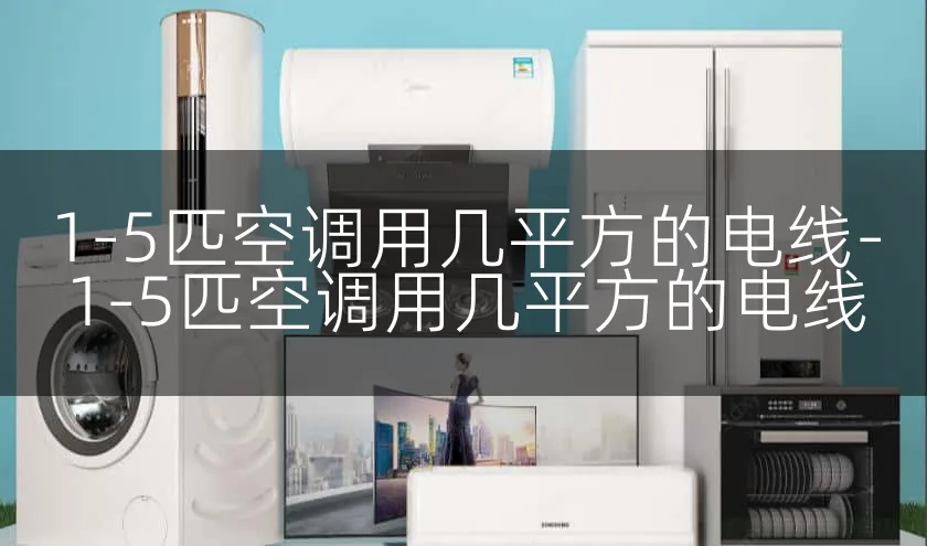 1-5匹空调用几平方的电线-1-5匹空调用几平方的电线