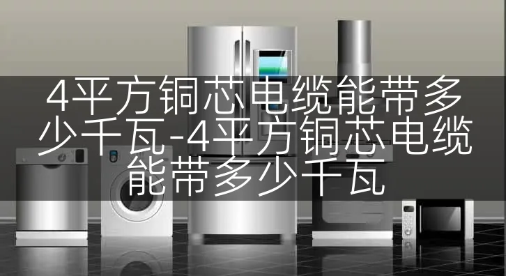 4平方铜芯电缆能带多少千瓦-4平方铜芯电缆能带多少千瓦