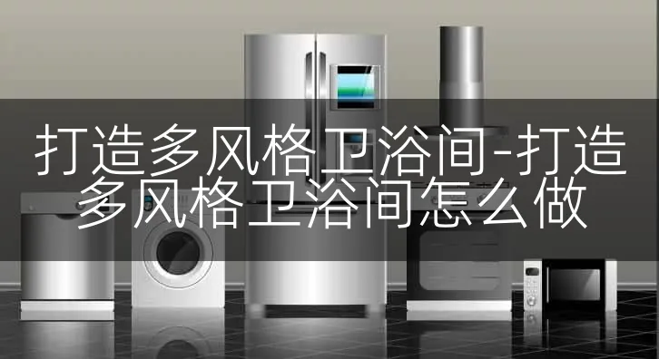 打造多风格卫浴间-打造多风格卫浴间怎么做