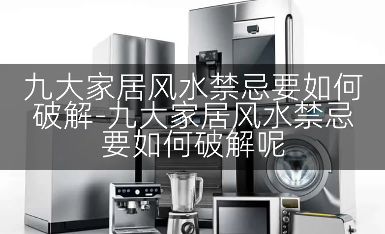 九大家居风水禁忌要如何破解-九大家居风水禁忌要如何破解呢