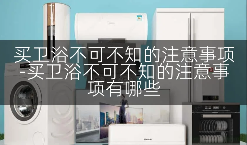 买卫浴不可不知的注意事项-买卫浴不可不知的注意事项有哪些
