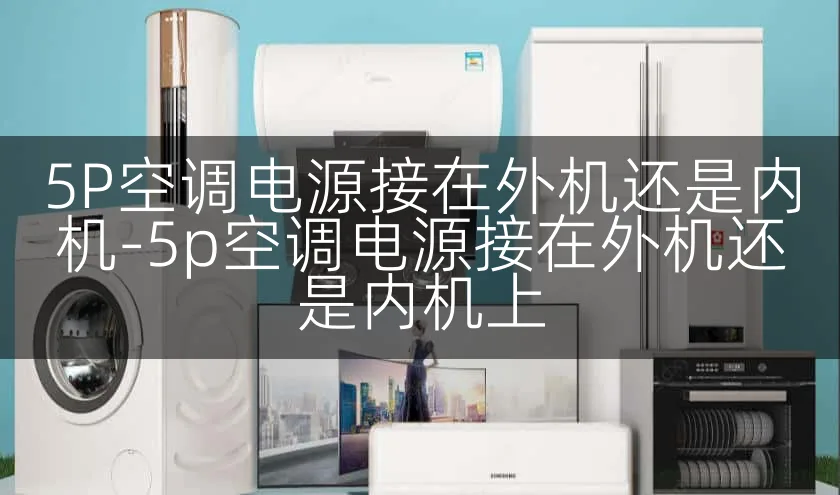 5P空调电源接在外机还是内机-5p空调电源接在外机还是内机上