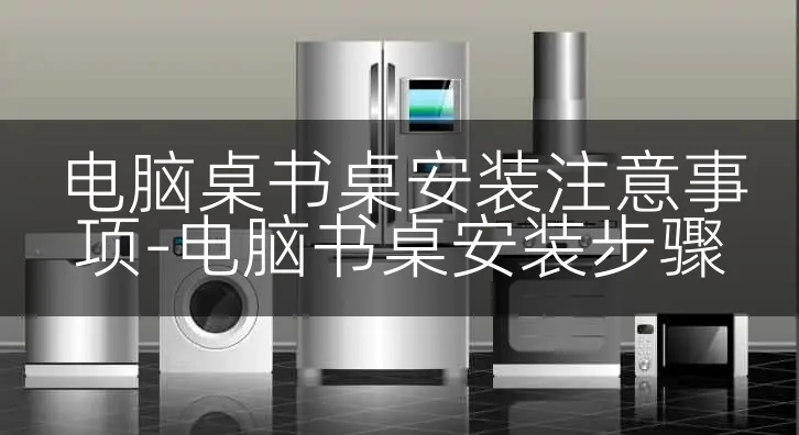 电脑桌书桌安装注意事项-电脑书桌安装步骤