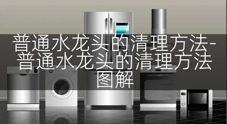 普通水龙头的清理方法-普通水龙头的清理方法图解