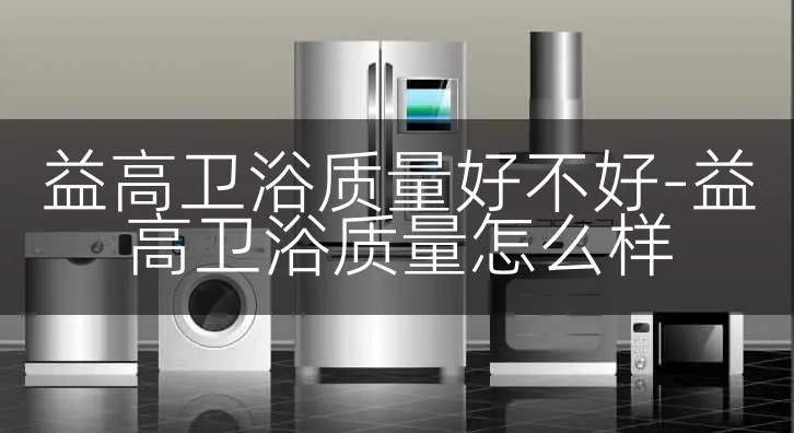 益高卫浴质量好不好-益高卫浴质量怎么样