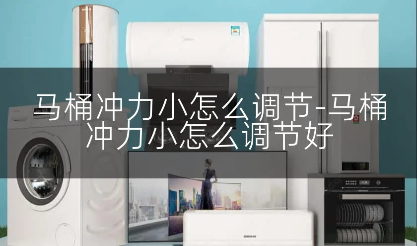 马桶冲力小怎么调节-马桶冲力小怎么调节好