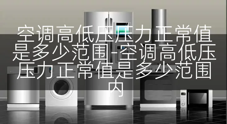 空调高低压压力正常值是多少范围-空调高低压压力正常值是多少范围内