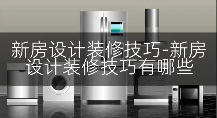 新房设计装修技巧-新房设计装修技巧有哪些
