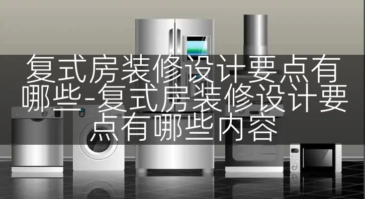 复式房装修设计要点有哪些-复式房装修设计要点有哪些内容