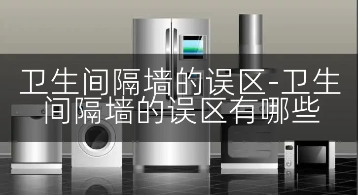 卫生间隔墙的误区-卫生间隔墙的误区有哪些