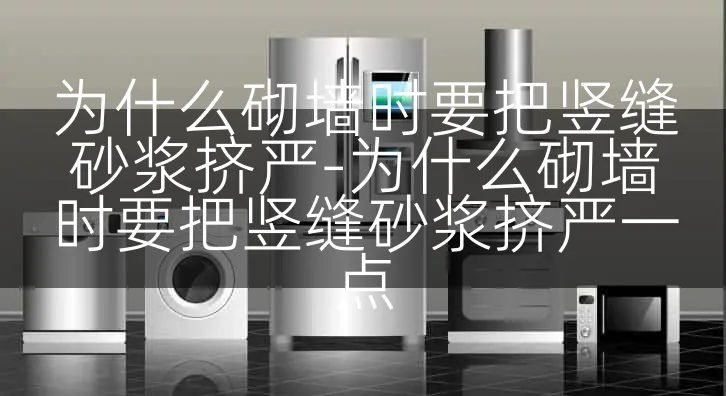为什么砌墙时要把竖缝砂浆挤严-为什么砌墙时要把竖缝砂浆挤严一点
