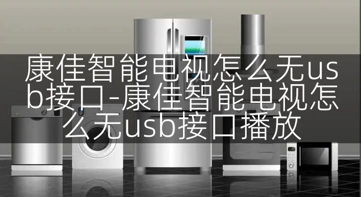 康佳智能电视怎么无usb接口-康佳智能电视怎么无usb接口播放