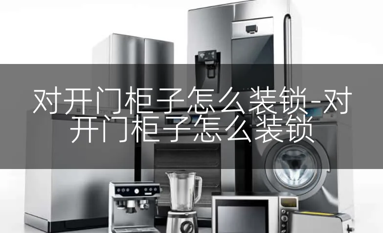 对开门柜子怎么装锁-对开门柜子怎么装锁