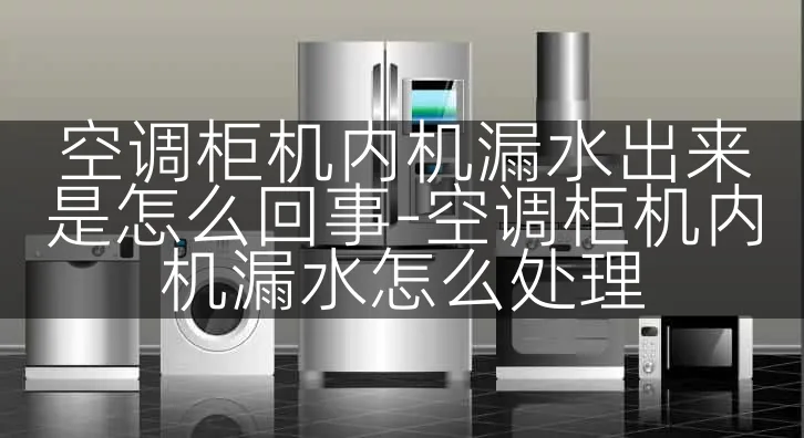 空调柜机内机漏水出来是怎么回事-空调柜机内机漏水怎么处理