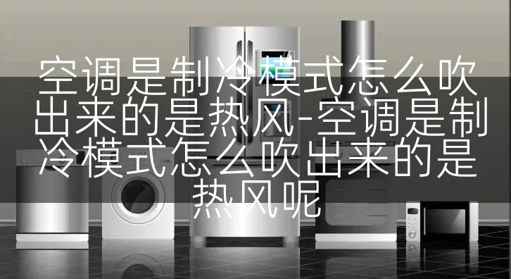 空调是制冷模式怎么吹出来的是热风-空调是制冷模式怎么吹出来的是热风呢