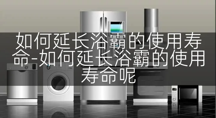 如何延长浴霸的使用寿命-如何延长浴霸的使用寿命呢
