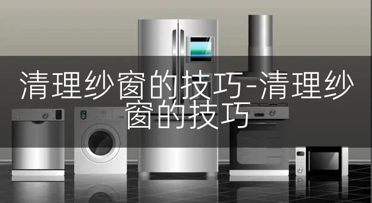 清理纱窗的技巧-清理纱窗的技巧