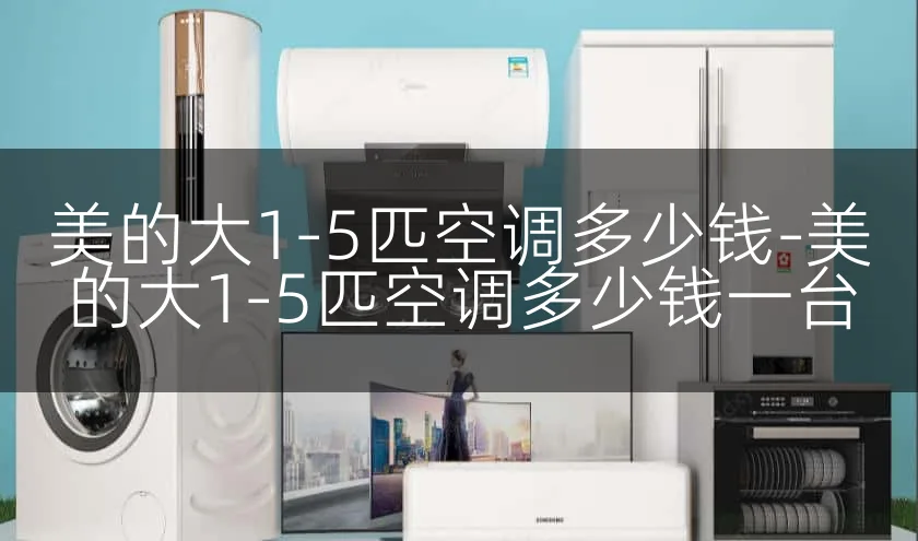 美的大1-5匹空调多少钱-美的大1-5匹空调多少钱一台