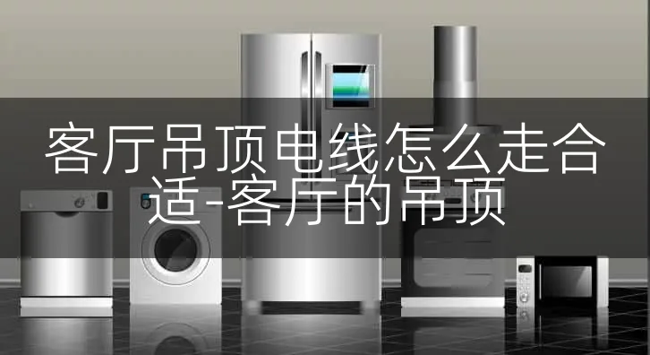 客厅吊顶电线怎么走合适-客厅的吊顶