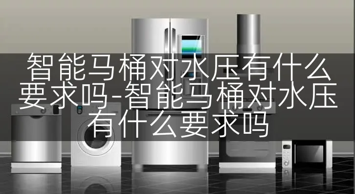智能马桶对水压有什么要求吗-智能马桶对水压有什么要求吗