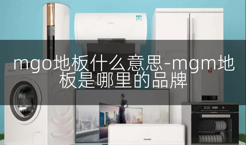 mgo地板什么意思-mgm地板是哪里的品牌