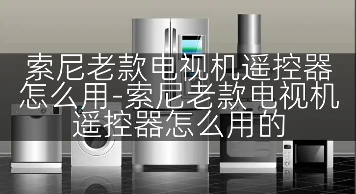 索尼老款电视机遥控器怎么用-索尼老款电视机遥控器怎么用的